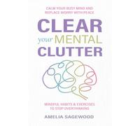 Clear Your Mental Clutter: Calm Your Busy Mind, and Replace Worry With Peace Mindful Habits & Exercises to Stop Overthinking