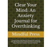 Clear Your Mind: An Anxiety Journal for Overthinking: A Simple Guided Daily Reflection Notebook for Adults and Kids with Visual Prompts, Emotional ... Exercises to Reduce Stress and Find Calm.