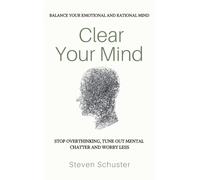Clear Your Mind: Stop Overthinking, Tune Out Mental Chatter And Worry Less - Balance Your Emotional And Rational Mind