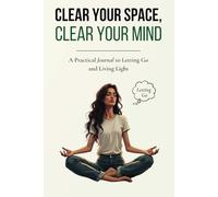Clear Your Space, Clear Your Mind: A Practical Journal to Letting Go and Living Light