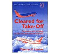 Cleared For Take-Off: Structure And Strategy In The Low Fare Airline Business (Ashgate Studies In Aviation Economics And Management)