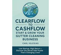 ClearFlow to Cashflow: Start & Grow Your Gutter Cleaning Business | Low Startup, High Return | Discover the Secret Side Hustle That's Changing Lives | ... Side Hustlers, and Home Service Pros!