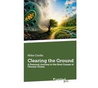Clearing the Ground: A Personal Journey to the Root Causes of Chronic Illness