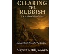 Clearing The Rubbish - A Nehemiah Call to Holiness: Reviving God's People for His Purpose