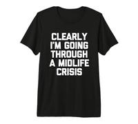 Clearly I'm Going Through A Midlife Crisis - Drôle de Dicton T-Shirt Haut de Gamme