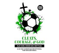 Cleats, Courage, & God | Play Hard. Honor God. Next Play.: A 60-Day Christian Soccer Devotional for Girls Ages 13-15 | Bible Devotions for Real-Life ... Discipline, Focus Through God & Scripture