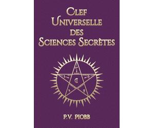 CLEF UNIVERSELLE DES SCIENCES SECRÈTES: Élucidation complète des traditions en Magie, Alchimie, Astrologie, Mythologie et Symbolisme | Avec 35 illustrations et un glossaire.