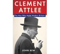Clement Attlee: The Man Who Made Modern Britain