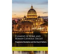 Clement of Rome and Roman Catholic Deceit: Progressive Revelation and the Church Fathers.