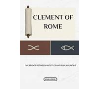 Clement Of Rome: The Bridge Between Apostles And Early Bishops
