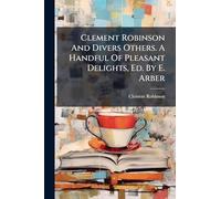 Clement Robinson And Divers Others. A Handful Of Pleasant Delights, Ed. By E. Arber