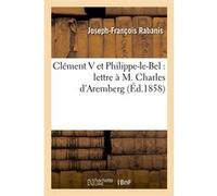 Clément V et Philippe-le-Bel : lettre à M. Charles d'Aremberg (Éd.1858) Joseph-François Rabanis (Auteur)