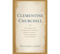 Clementine Churchill: The Woman Who Shaped One of History's Greatest Leaders and Contributed to His Triumph