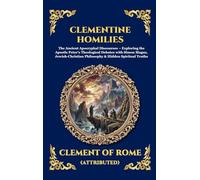 Clementine Homilies: The Ancient Apocryphal Discourses - Exploring the Apostle Peter's Theological Debates with Simon Magus, Jewish-Christian Philosophy & Hidden Spiritual Truths