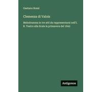 Clemenza di Valois: Melodramma in tre atti da rappresentarsi nell'I. R. Teatro alla Scala la primavera del 1842