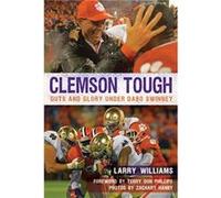 Clemson Tough Guts and Glory Under Dabo Swinney by Larry Williams & Foreword by Terry Don Phillips & By photographer Zachary Hanby Larry Williams Foreword by Terry Don Phillips By photographer Zachary