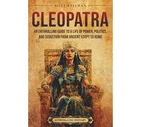 Cleopatra: An Enthralling Guide to a Life of Power, Politics, and Seduction from Ancient Egypt to Rome