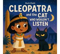 Cleopatra and the Cat Who Wouldn’t Listen: The Hilarious, Ancient Egyptian History Inspired Bedtime Story That Gets Kids to Listen, Laugh and Finally Go to Sleep