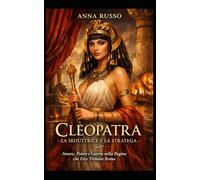 Cleopatra - La Seduttrice e la Stratega: Amore, Potere e Guerra nella Regina che Fece Tremare Roma