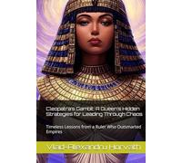 Cleopatra’s Gambit: A Queen’s Hidden Strategies for Leading Through Chaos: Timeless Lessons from a Ruler Who Outsmarted Empires