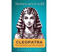 Cleopatra: The Serpent And The Scepter: Stories Never Told A Reimagined Journey Through An Iconic Life