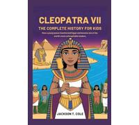 CLEOPATRA VII: The Complete History for Kids: How a young queen transformed Egypt and became one of the world’s most unforgettable leaders