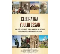 Cleopatra y Julio César: Una guía fascinante sobre una reina del antiguo Egipto, un general romano y su relación