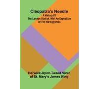 Cleopatra's Needle; A History Of The London Obelisk, With An Exposition Of The Hieroglyphics