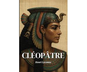 Cléopâtre : l'essentiel de sa vie: Découvrez comment Cléopâtre, femme de lettres et stratège redoutable, a défié Rome, incarné la grandeur de l’Égypte ... l’image du pouvoir féminin dans l’histoire.