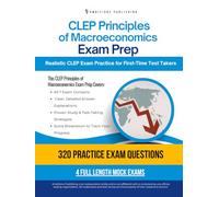 CLEP Principles of Macroeconomics Exam Prep: A Practical Prep Book with 4 Practice Tests, 320 Exam-Style Questions, Answer Explanations, and Proven Strategies to Pass on Your First Attempt