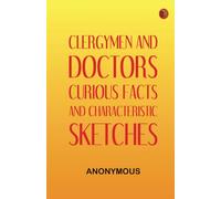 Clergymen and Doctors: Curious Facts and Characteristic Sketches.