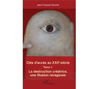 Clés D'accès Au Xxiie Siècle - Tome 1, La Destruction Créatrice, Une Illusion Ravageuse