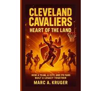 Cleveland Cavaliers: Heart Of The Land: How A Team, A City, And It's Fans Built A Legacy Together