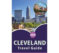 CLEVELAND TRAVEL GUIDE 2026: Explore the City’s Top Attractions, Historic Landmarks, Hidden Gem, Local Cuisine, Maps, Culture, Outdoor Adventures and Practical Tips for Every Travelers in Ohio.