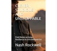 CLEVER, STUDIOUS, AND UNSTOPPABLE: Field Notes on Asian Resilience in a Victimhood Era