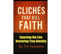 Clichés that Kill Faith: Exposing the Lies Restoring True Identity