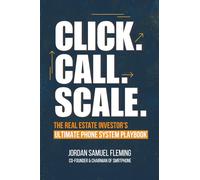 Click. Call. Scale. The Real Estate Investor’s Ultimate Phone System Playbook: How the Right Phone System Can Explode Your Real Estate Investing ... and Build a Scalable REI Operation.