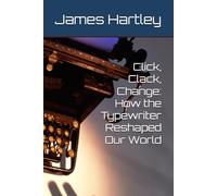 Click, Clack, Change: How the Typewriter Reshaped Our World