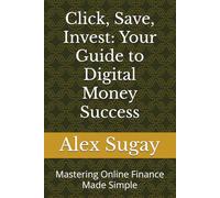 Click, Save, Invest: Your Guide to Digital Money Success: Mastering Online Finance Made Simple