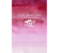 Click. Shoot. Love. Photography Journal: Take Detailed Notes About Your Photography Shoot In This Guided Log Book