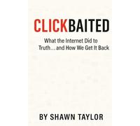 Clickbaited: What the Internet Did to Truth… and How We Get It Back