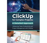 ClickUp for Complex Projects: A Detailed Approach: Enhancing Team Productivity and Project Management with ClickUp