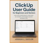 ClickUp User Guide for Beginners and Seniors: Learn how to build projects, create tasks, set reminders, and navigate essential workspace tools