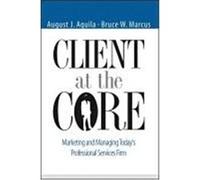 Client at the Core: Marketing and Managing Today's Professional Services Firm Aquila, August J., Marcus, Bruce W. (Auteur)