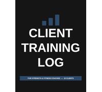 Client Training Log: For Strength and Fitness Coaches - 10 Clients, Intake, Program Plans, 24 Session Logs Each, and Block Reviews