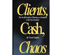 Clients, Cash, and Chaos: The No-BS Guide to Thriving as a Freelancer in the New Economy