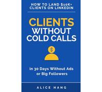 Clients Without Cold Calls: How to Get High-Ticket Clients on LinkedIn in 30 Days Without Funnels, Ads, or a Big Audience