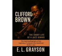 Clifford Brown: The Short Life of a Jazz Genius: The Inspiring Biography of the Legendary Trumpeter Who Redefined Modern Jazz
