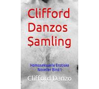 Clifford Danzos Samling: Homoseksuelle Erotiske Noveller Bind 1