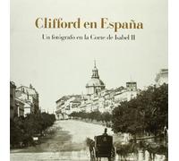 Clifford en España : un fotógrafo en la corte de Isabel II